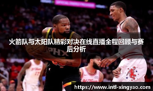 火箭队与太阳队精彩对决在线直播全程回顾与赛后分析