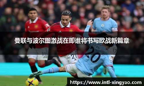 曼联与波尔图激战在即谁将书写欧战新篇章
